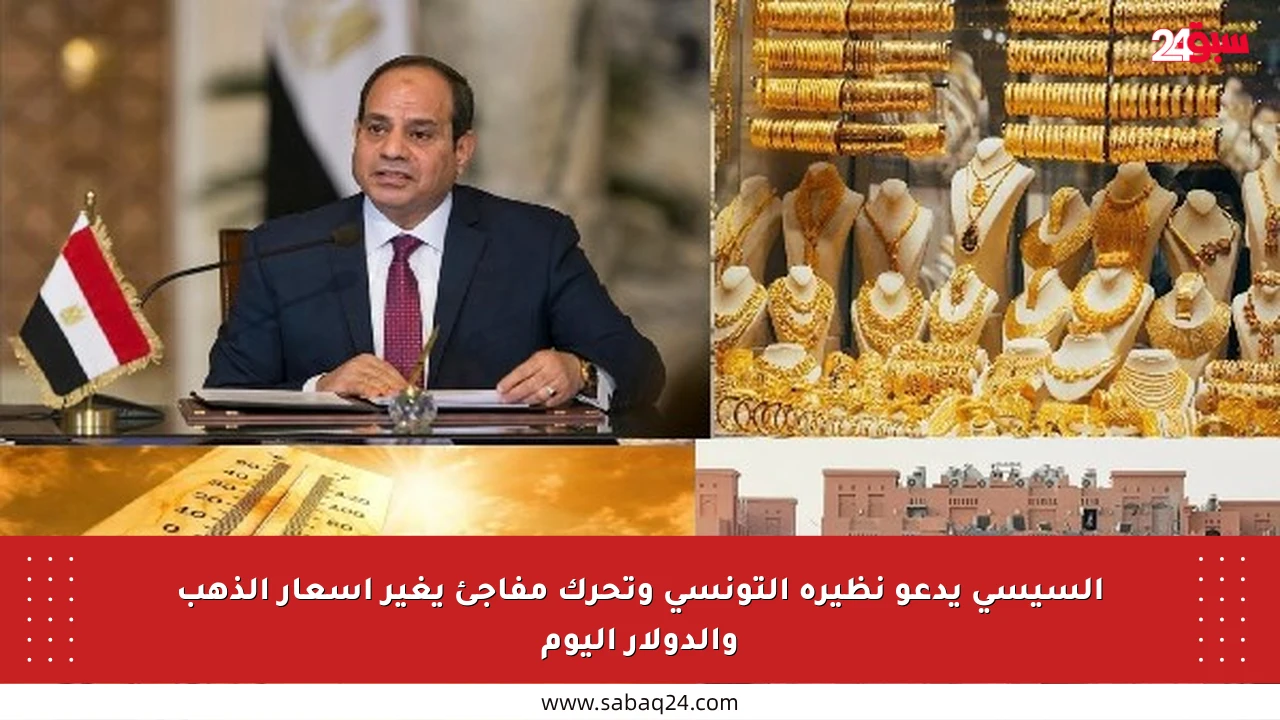 السيسي يدعو نظيره التونسي وتحرك مفاجئ يغير أسعار الذهب والدولار اليوم